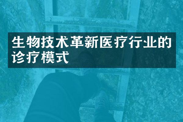 生物技术革新医疗行业的诊疗模式