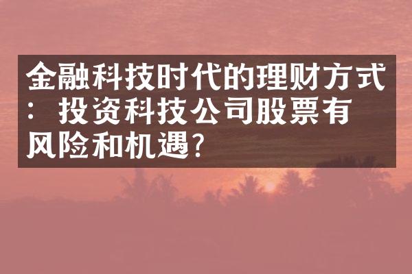 金融科技时代的理财方式：投资科技公司股票有何风险和机遇？