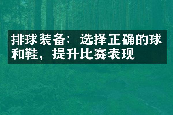 排球装备：选择正确的球和鞋，提升比赛表现