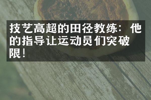 技艺高超的田径教练：他的指导让运动员们突破极限！