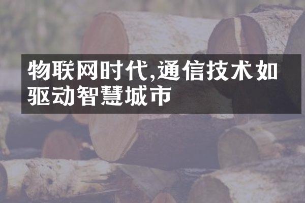 物联网时代,通信技术如何驱动智慧城市