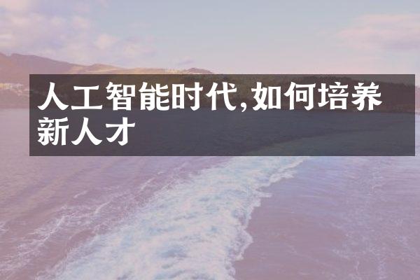 人工智能时代,如何培养创新人才