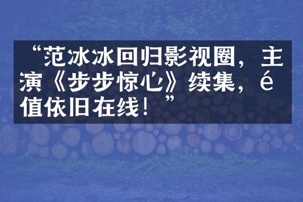 “范冰冰回归影视圈，主演《步步惊心》续集，颜值依旧在线！”