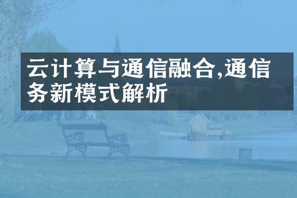 云计算与通信融合,通信服务新模式解析