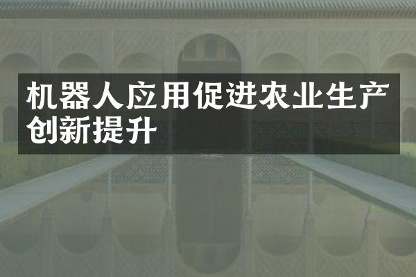 机器人应用促进农业生产创新提升