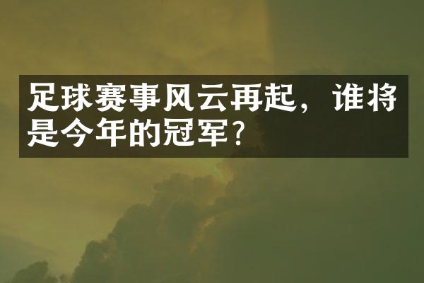 足球赛事风云再起，谁将是今年的冠军？