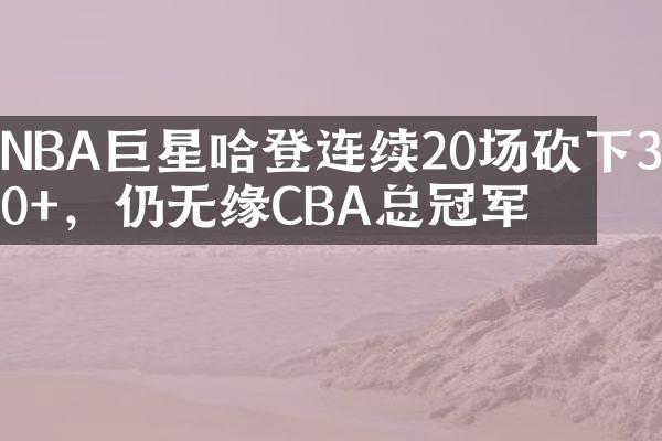 NBA巨星哈登连续20场砍下30+，仍无缘CBA总冠军