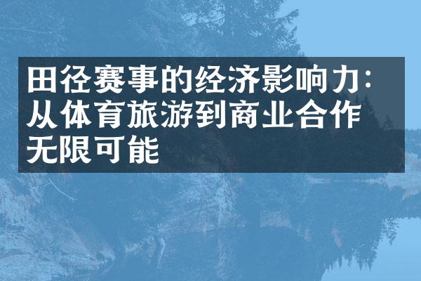 田径赛事的经济影响力：从体育旅游到商业合作的无限可能