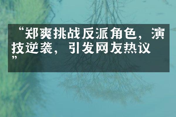 “郑爽挑战反派角色，演技逆袭，引发网友热议！”