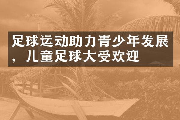 足球运动助力青少年发展，儿童足球受欢迎