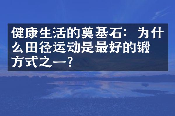 健康生活的奠基石：为什么田径运动是最好的锻炼方式之一？