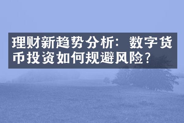 理财新趋势分析：数字货币投资如何规避风险？