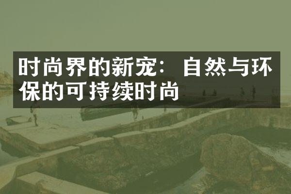 时尚界的新宠：自然与环保的可持续时尚