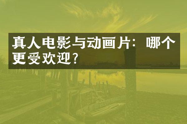 真人电影与动画片：哪个更受欢迎？