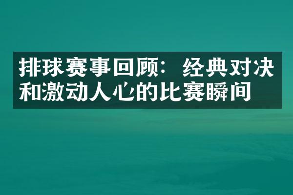 排球赛事回顾：经典对决和激动人心的比赛瞬间