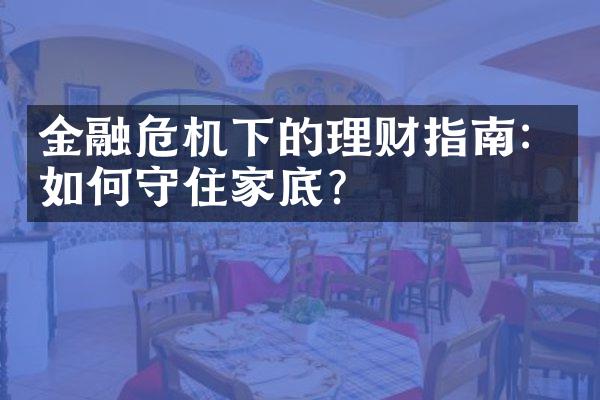 金融危机下的理财指南：如何守住家底？