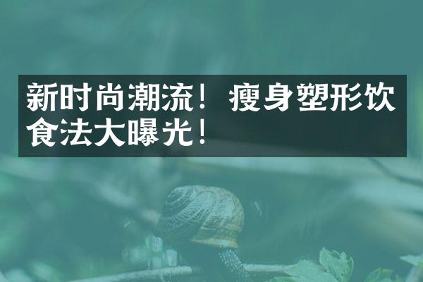 新时尚潮流！瘦身塑形饮食法大曝光！