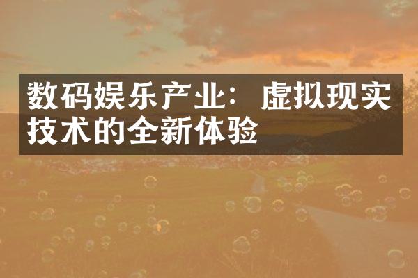 数码娱乐产业：虚拟现实技术的全新体验