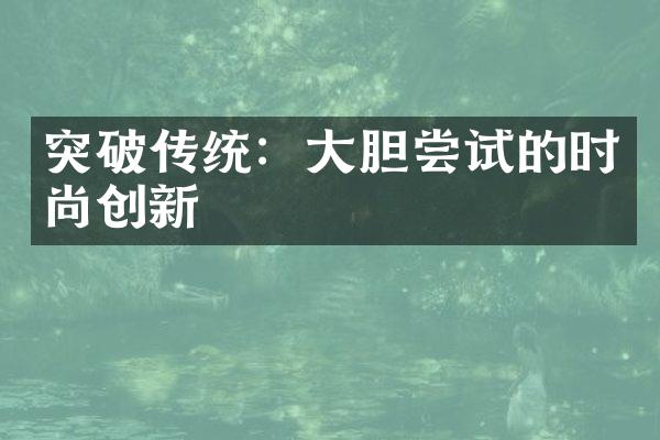 突破传统：大胆尝试的时尚创新