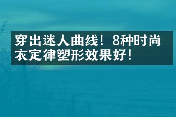 穿出迷人曲线！8种时尚穿衣定律塑形效果好！