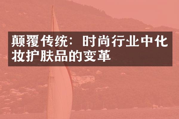 颠覆传统：时尚行业中化妆护肤品的变革