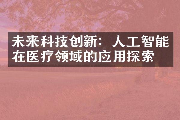 未来科技创新：人工智能在医疗领域的应用探索