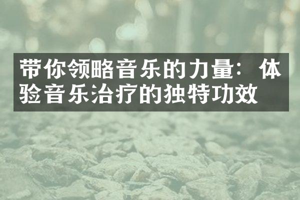 带你领略音乐的力量：体验音乐治疗的独特功效