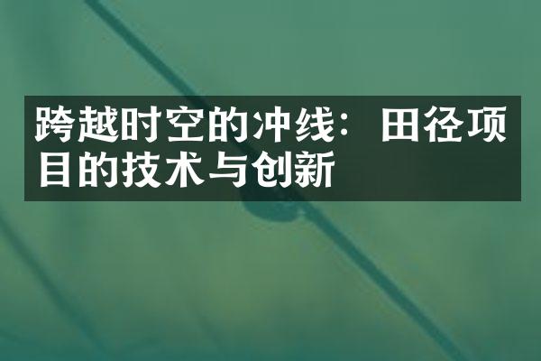 跨越时空的冲线：田径项目的技术与创新