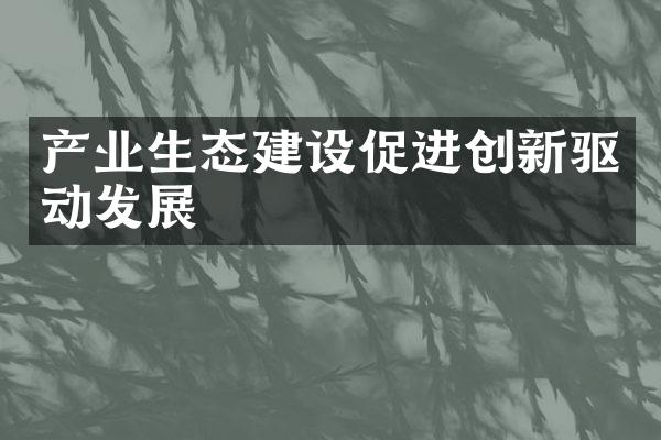 产业生态建设促进创新驱动发展