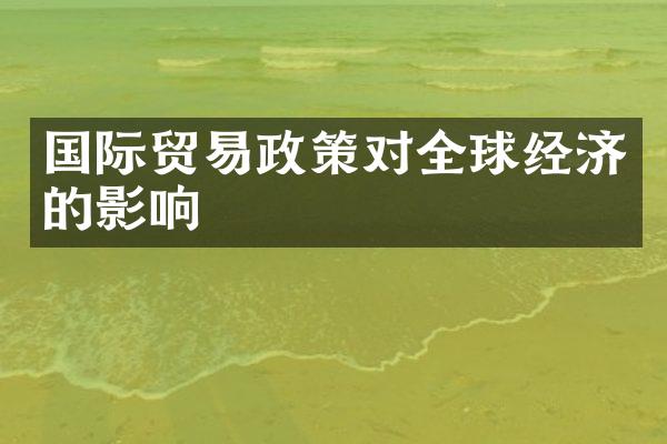 国际贸易政策对全球经济的影响