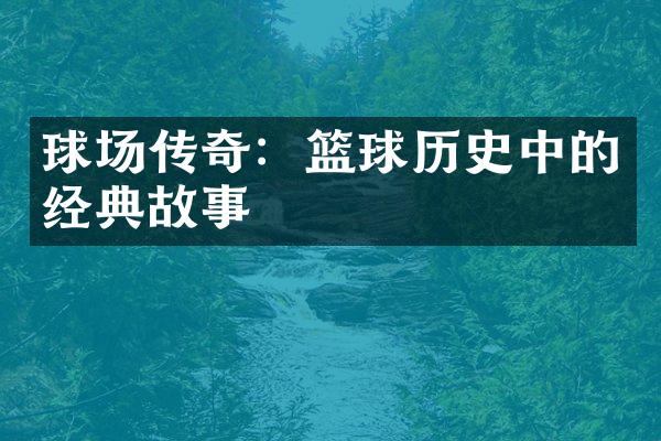 球场传奇：篮球历史中的经典故事