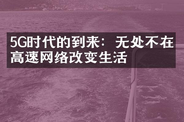 5G时代的到来：无处不在的高速网络改变生活