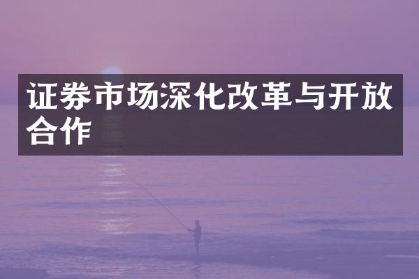 证券市场深化改革与开放合作