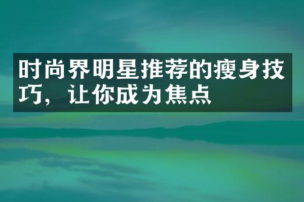 时尚界明星推荐的瘦身技巧，让你成为焦点