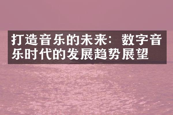 打造音乐的未来：数字音乐时代的发展趋势展望