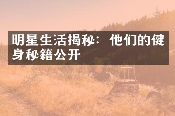 明星生活揭秘：他们的健身秘籍公开