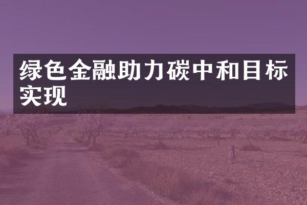 绿色金融助力碳中和目标实现