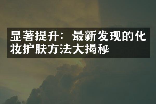 显著提升：最新发现的化妆护肤方法大揭秘