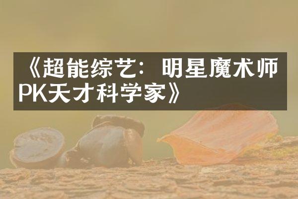 《超能综艺：明星魔术师PK天才科学家》