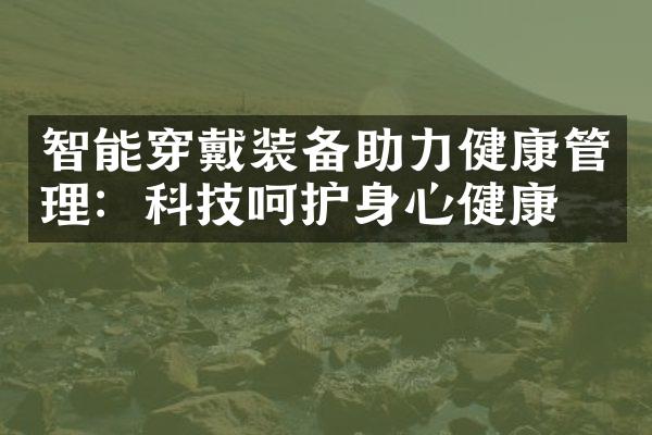 智能穿戴装备助力健康管理：科技呵护身心健康