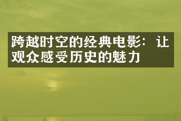 跨越时空的经典电影：让观众感受历史的魅力