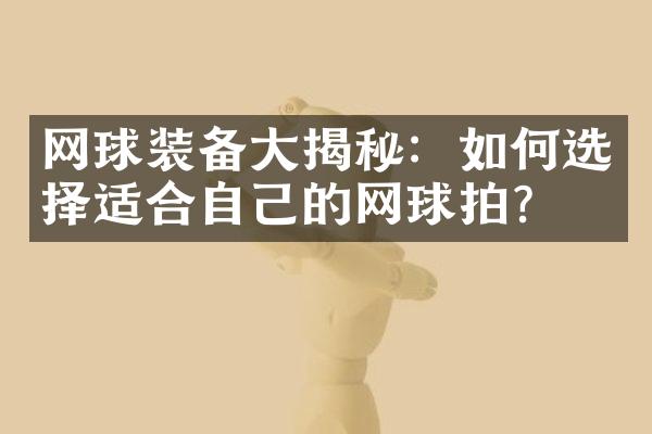 网球装备揭秘：如何选择适合自己的网球拍？