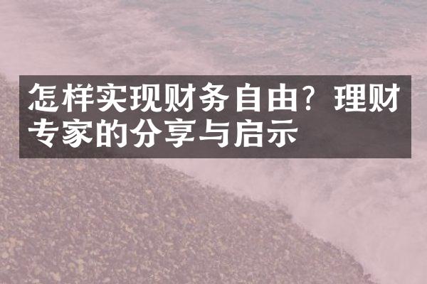 怎样实现财务自由？理财专家的分享与启示