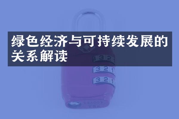 绿色经济与可持续发展的关系解读