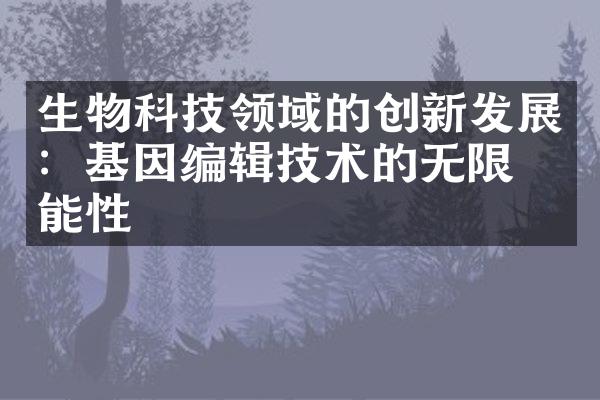 生物科技领域的创新发展：基因编辑技术的无限可能性