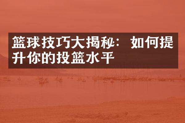 篮球技巧揭秘：如何提升你的投篮水平