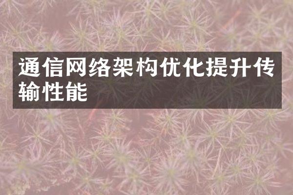 通信网络架构优化提升传输性能