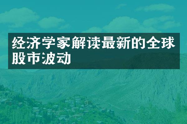 经济学家解读最新的全球股市波动