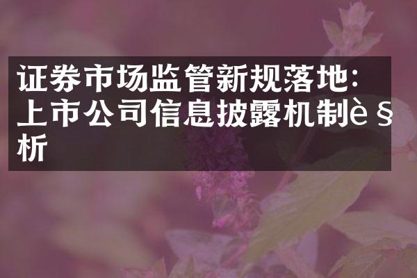 证券市场监管新规落地：上市公司信息披露机制解析