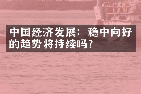 中国经济发展：稳中向好的趋势将持续吗？